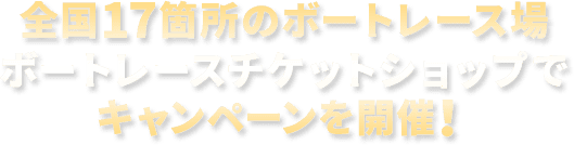全国17箇所のボートレース場　ボートレースチケットショップでキャンペーンを開催！